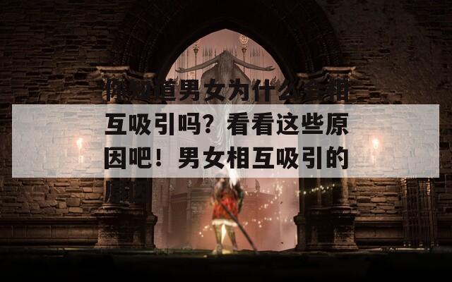 你知道男女为什么会相互吸引吗？看看这些原因吧！男女相互吸引的原因
