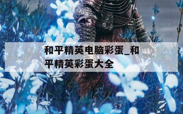和平精英电脑彩蛋_和平精英彩蛋大全