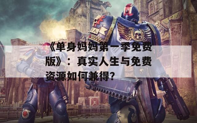 《单身妈妈第一季免费版》：真实人生与免费资源如何兼得？