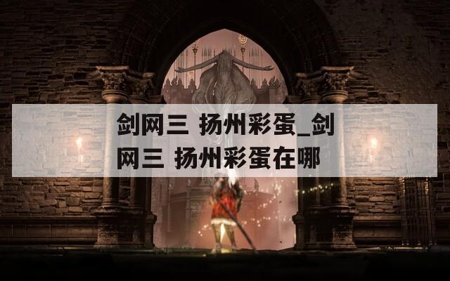 剑网三 扬州彩蛋_剑网三 扬州彩蛋在哪