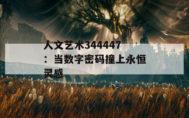 人文艺术344447：当数字密码撞上永恒灵感
