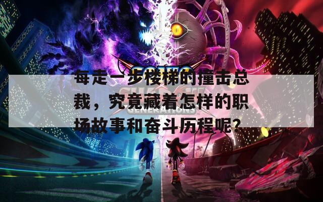 每走一步楼梯的撞击总裁，究竟藏着怎样的职场故事和奋斗历程呢？