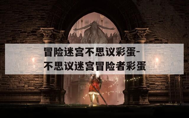冒险迷宫不思议彩蛋-不思议迷宫冒险者彩蛋