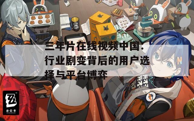 三年片在线视频中国：行业剧变背后的用户选择与平台博弈