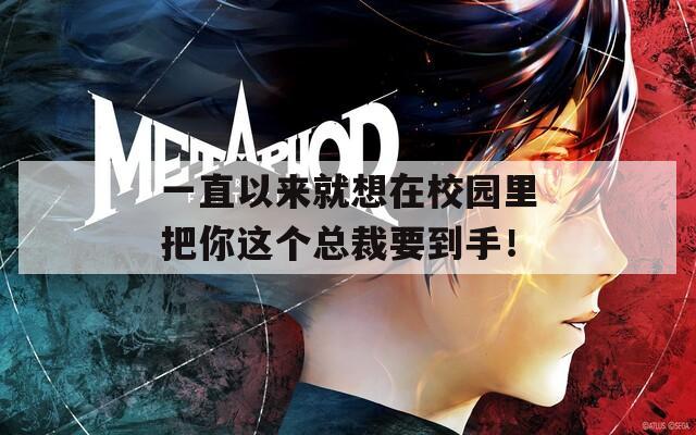 一直以来就想在校园里把你这个总裁要到手！
