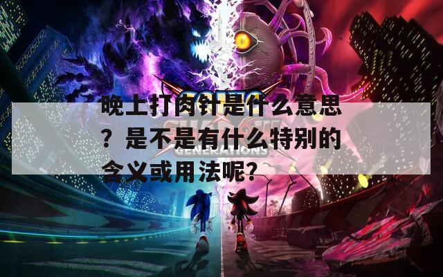 晚上打肉针是什么意思？是不是有什么特别的含义或用法呢？
