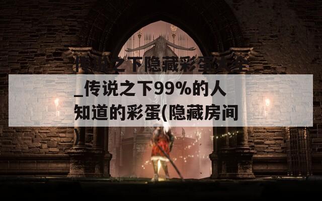 传说之下隐藏彩蛋大全_传说之下99%的人知道的彩蛋(隐藏房间)