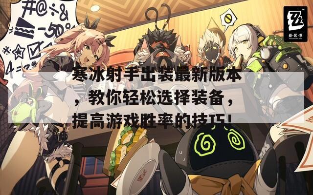 寒冰射手出装最新版本，教你轻松选择装备，提高游戏胜率的技巧！