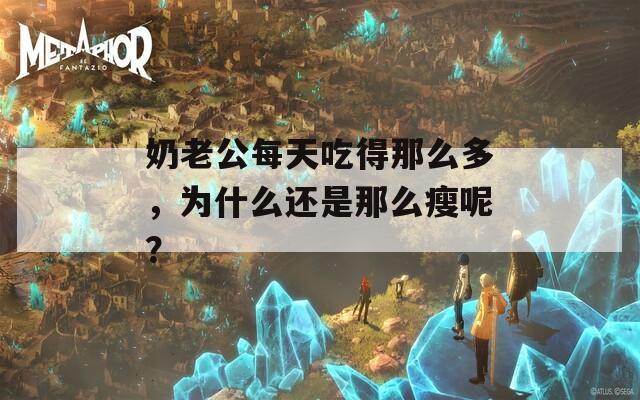 奶老公每天吃得那么多，为什么还是那么瘦呢？