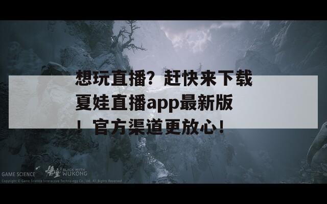 想玩直播？赶快来下载夏娃直播app最新版！官方渠道更放心！