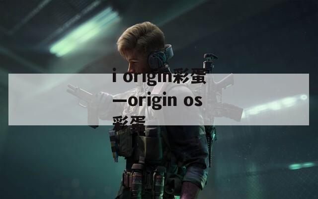 i origin彩蛋—origin os彩蛋