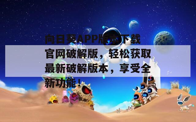向日葵APP版本下载官网破解版，轻松获取最新破解版本，享受全新功能！