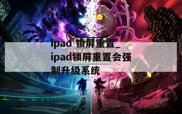 ipad 锁屏重置_ipad锁屏重置会强制升级系统