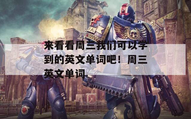 来看看周三我们可以学到的英文单词吧！周三英文单词