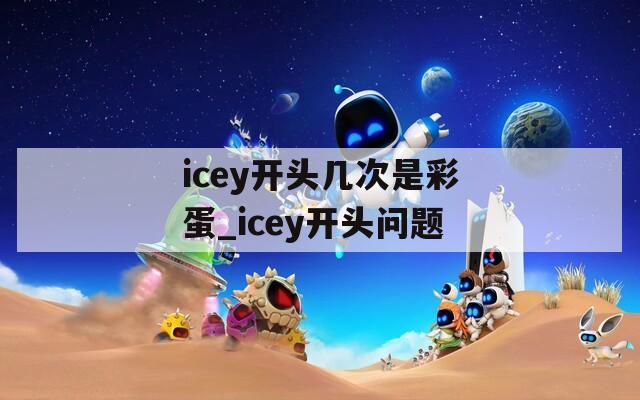 icey开头几次是彩蛋_icey开头问题