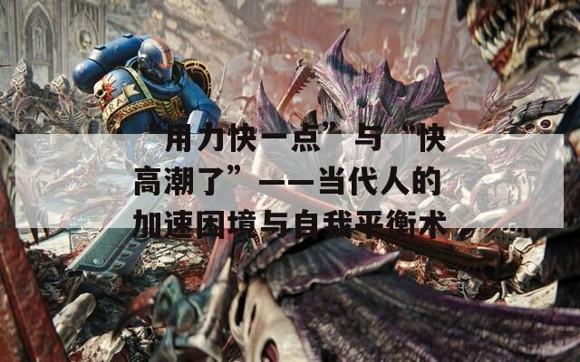 “用力快一点”与“快高潮了”——当代人的加速困境与自我平衡术