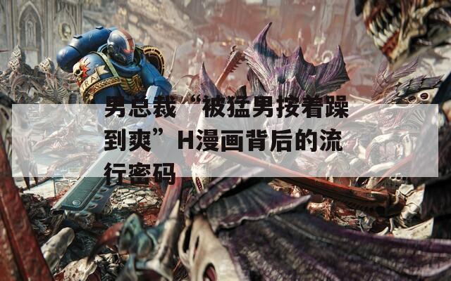 男总裁“被猛男按着躁到爽”H漫画背后的流行密码
