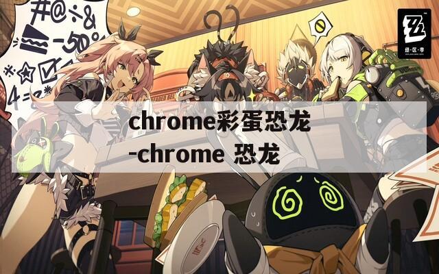 chrome彩蛋恐龙-chrome 恐龙