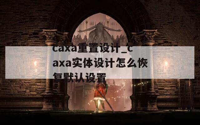 caxa重置设计_caxa实体设计怎么恢复默认设置