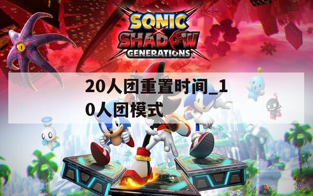 20人团重置时间_10人团模式