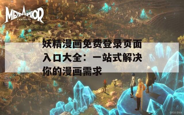 妖精漫画免费登录页面入口大全：一站式解决你的漫画需求