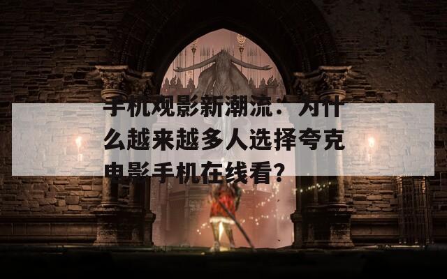 手机观影新潮流：为什么越来越多人选择夸克电影手机在线看？