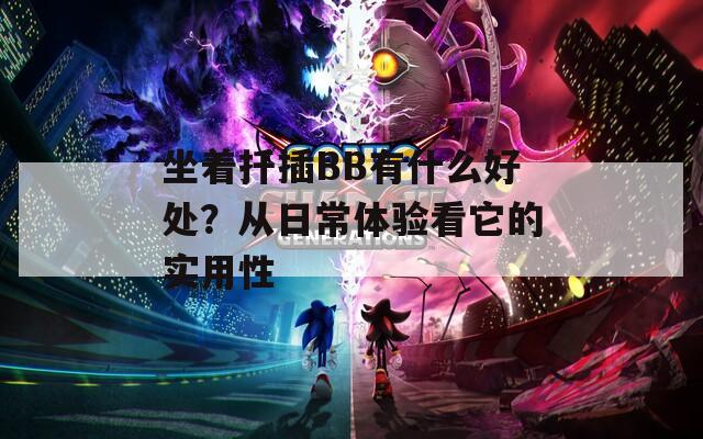 坐着扦插BB有什么好处？从日常体验看它的实用性
