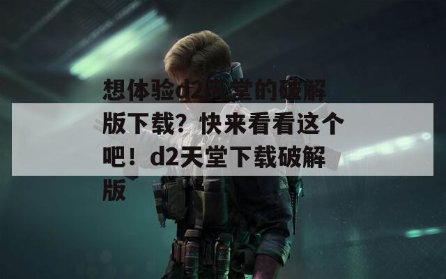 想体验d2天堂的破解版下载？快来看看这个吧！d2天堂下载破解版