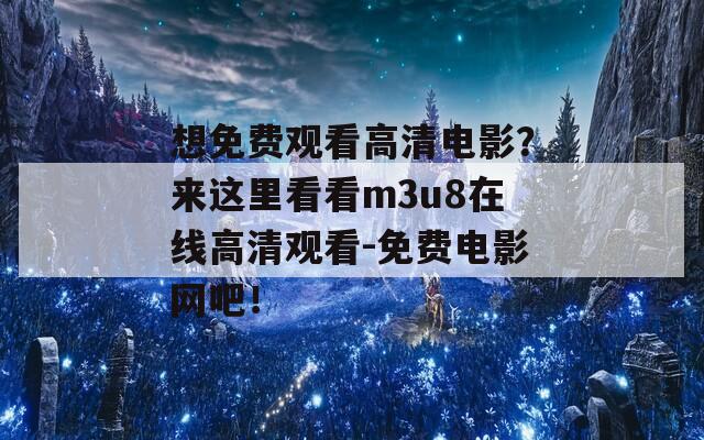 想免费观看高清电影？来这里看看m3u8在线高清观看-免费电影网吧！