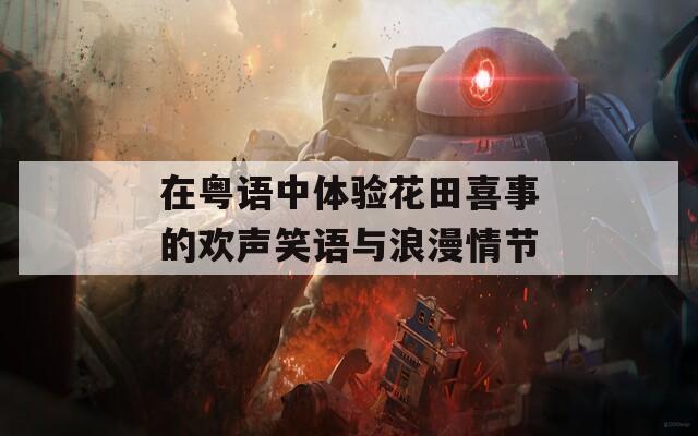 在粤语中体验花田喜事的欢声笑语与浪漫情节