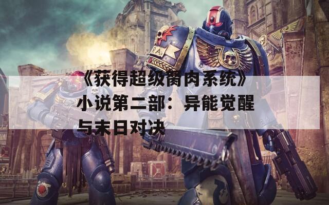 《获得超级胬肉系统》小说第二部：异能觉醒与末日对决