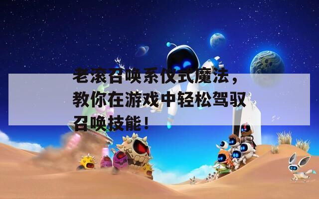 老滚召唤系仪式魔法，教你在游戏中轻松驾驭召唤技能！