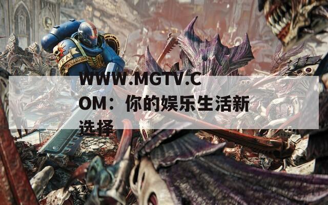WWW.MGTV.COM：你的娱乐生活新选择