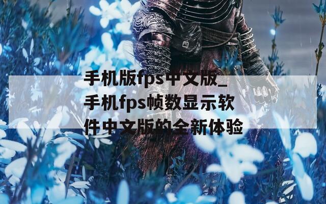 手机版fps中文版_手机fps帧数显示软件中文版的全新体验