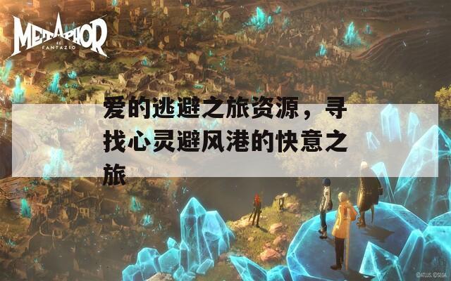 爱的逃避之旅资源，寻找心灵避风港的快意之旅