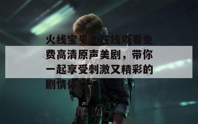 火线宝贝儿在线观看免费高清原声美剧，带你一起享受刺激又精彩的剧情体验！