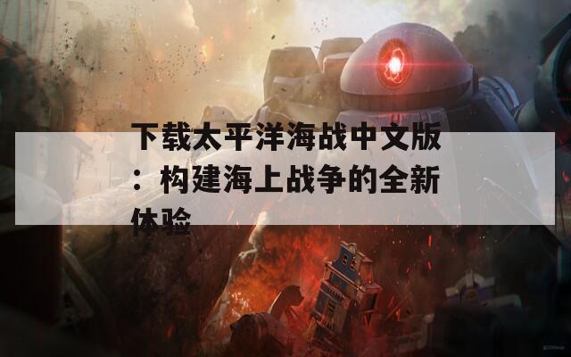 下载太平洋海战中文版：构建海上战争的全新体验