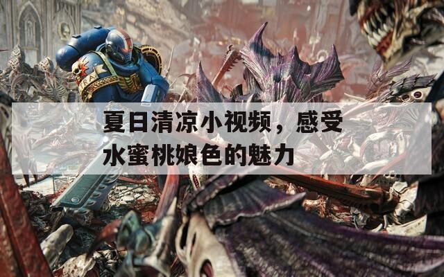 夏日清凉小视频，感受水蜜桃娘色的魅力
