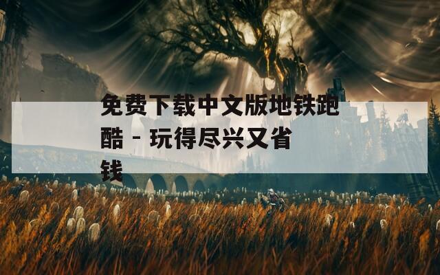 免费下载中文版地铁跑酷 - 玩得尽兴又省钱