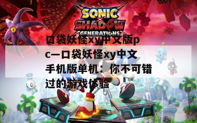 口袋妖怪xy中文版pc—口袋妖怪xy中文手机版单机：你不可错过的游戏体验