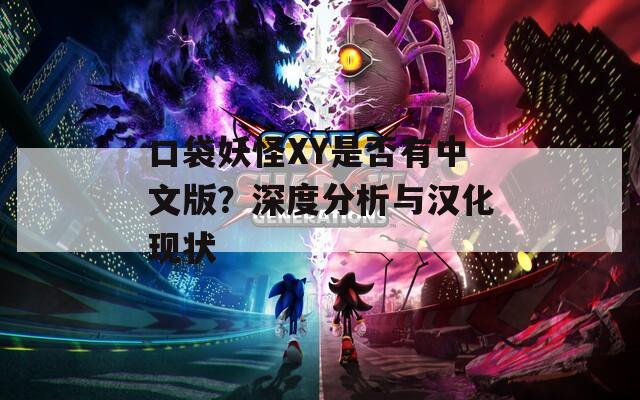 口袋妖怪XY是否有中文版？深度分析与汉化现状