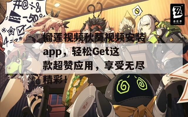 榴莲视频秋葵视频安装app，轻松Get这款超赞应用，享受无尽精彩！