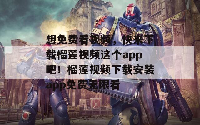 想免费看视频，快来下载榴莲视频这个app吧！榴莲视频下载安装app免费无限看