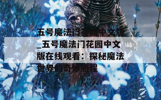 五号魔法门花园中文版_五号魔法门花园中文版在线观看：探秘魔法世界的奇妙旅程
