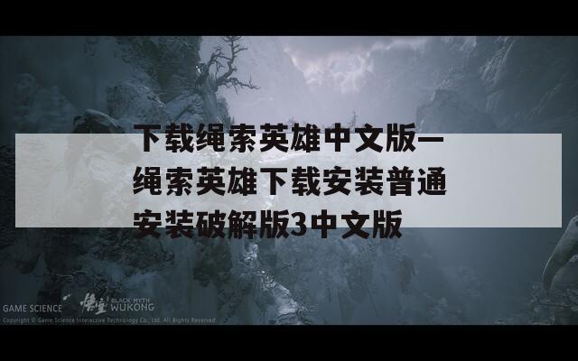 下载绳索英雄中文版—绳索英雄下载安装普通安装破解版3中文版