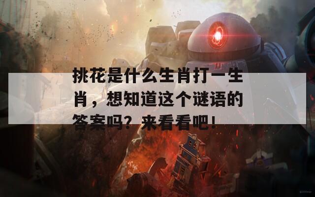 挑花是什么生肖打一生肖，想知道这个谜语的答案吗？来看看吧！