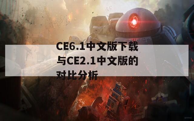 CE6.1中文版下载与CE2.1中文版的对比分析