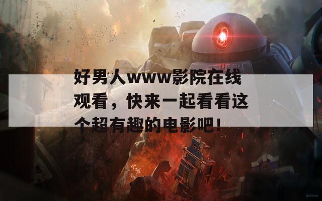 好男人www影院在线观看，快来一起看看这个超有趣的电影吧！