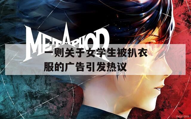 一则关于女学生被扒衣服的广告引发热议