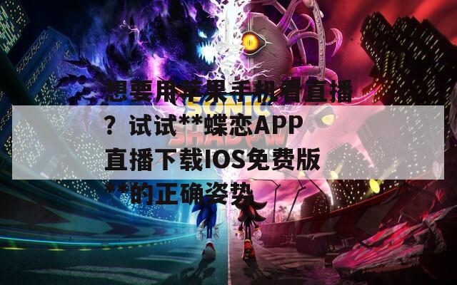 想要用苹果手机看直播？试试**蝶恋APP直播下载IOS免费版**的正确姿势